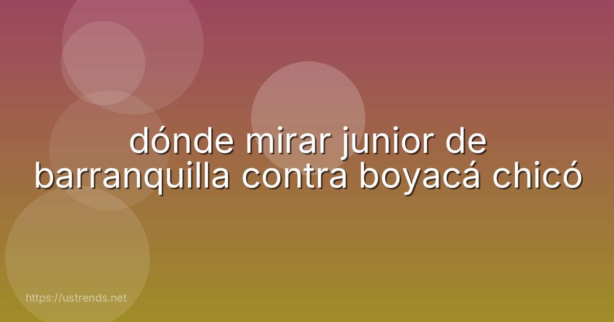 dónde mirar junior de barranquilla contra boyacá chicó