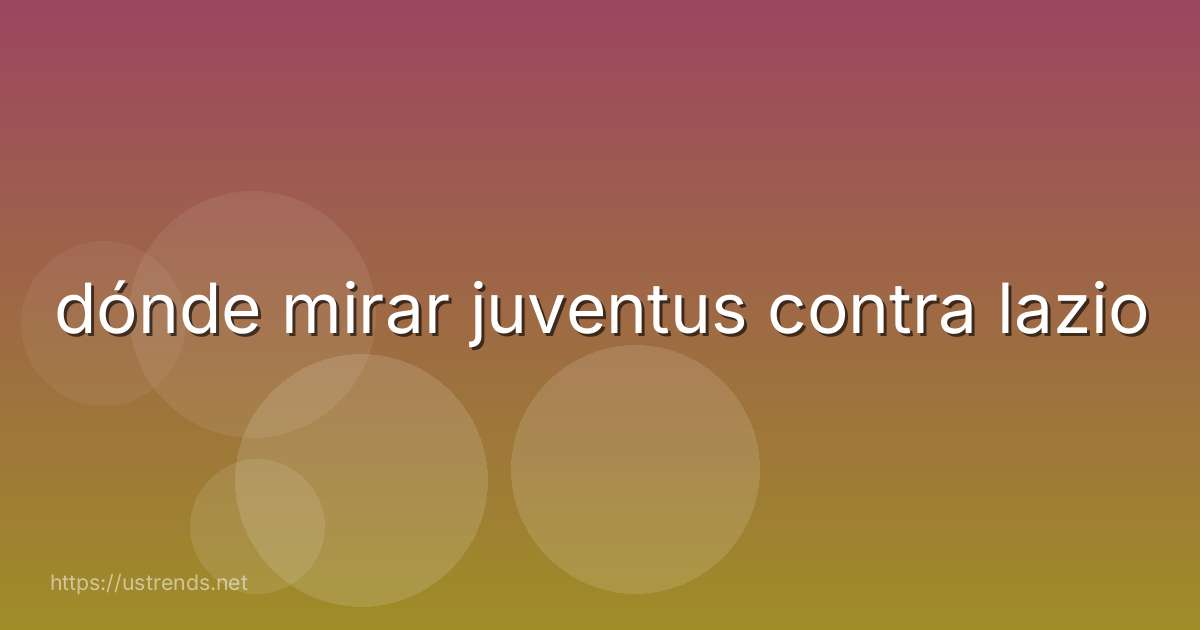 dónde mirar juventus contra lazio