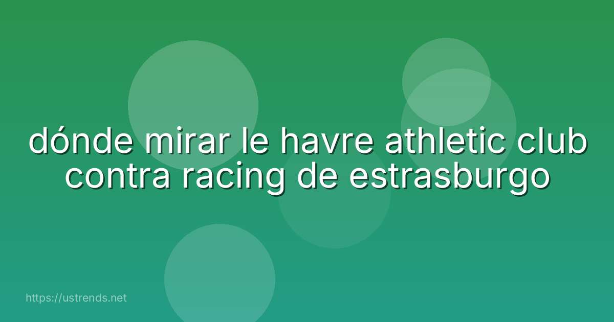 dónde mirar le havre athletic club contra racing de estrasburgo