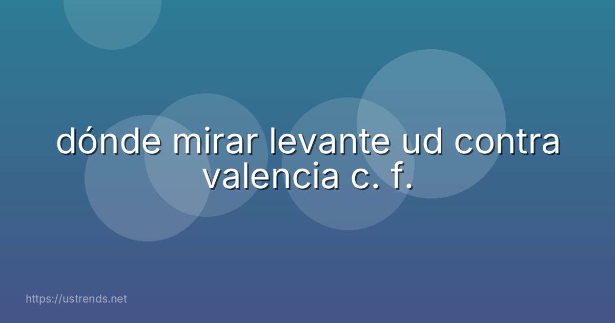 dónde mirar levante ud contra valencia c. f.
