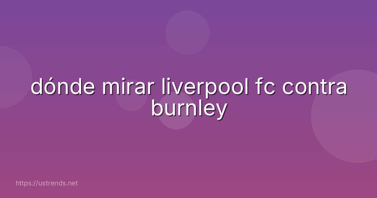 dónde mirar liverpool fc contra burnley