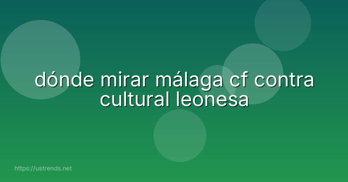 dónde mirar málaga cf contra cultural leonesa