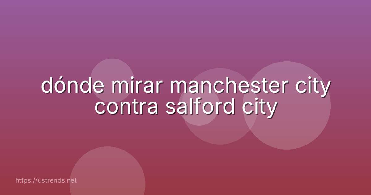 dónde mirar manchester city contra salford city