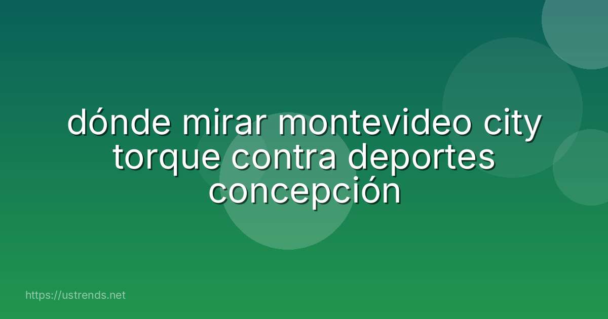 dónde mirar montevideo city torque contra deportes concepción