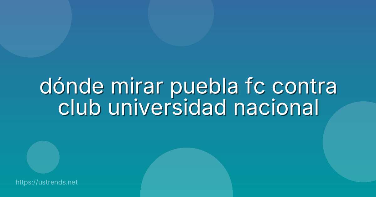 dónde mirar puebla fc contra club universidad nacional