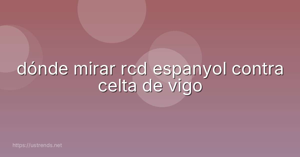 dónde mirar rcd espanyol contra celta de vigo