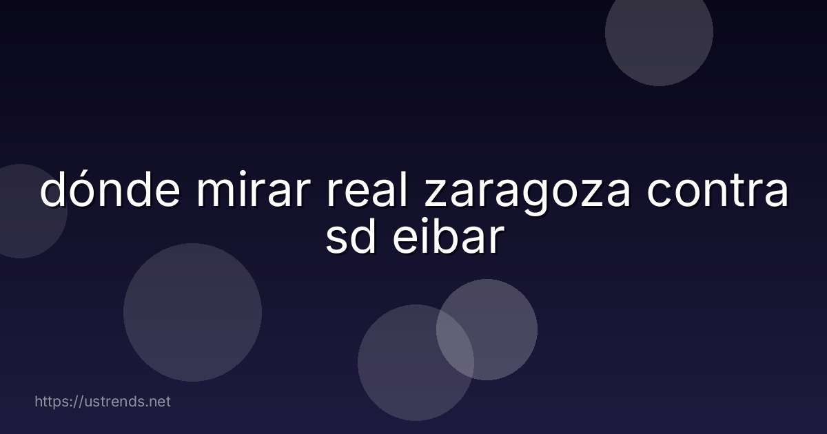 dónde mirar real zaragoza contra sd eibar