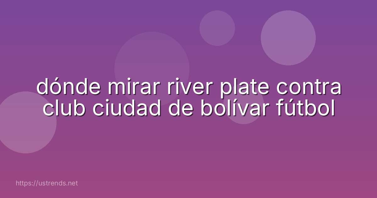 dónde mirar river plate contra club ciudad de bolívar fútbol