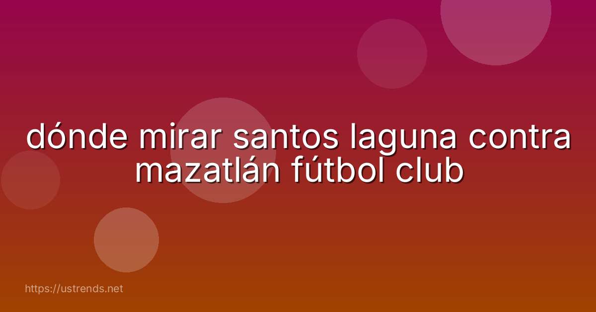 dónde mirar santos laguna contra mazatlán fútbol club