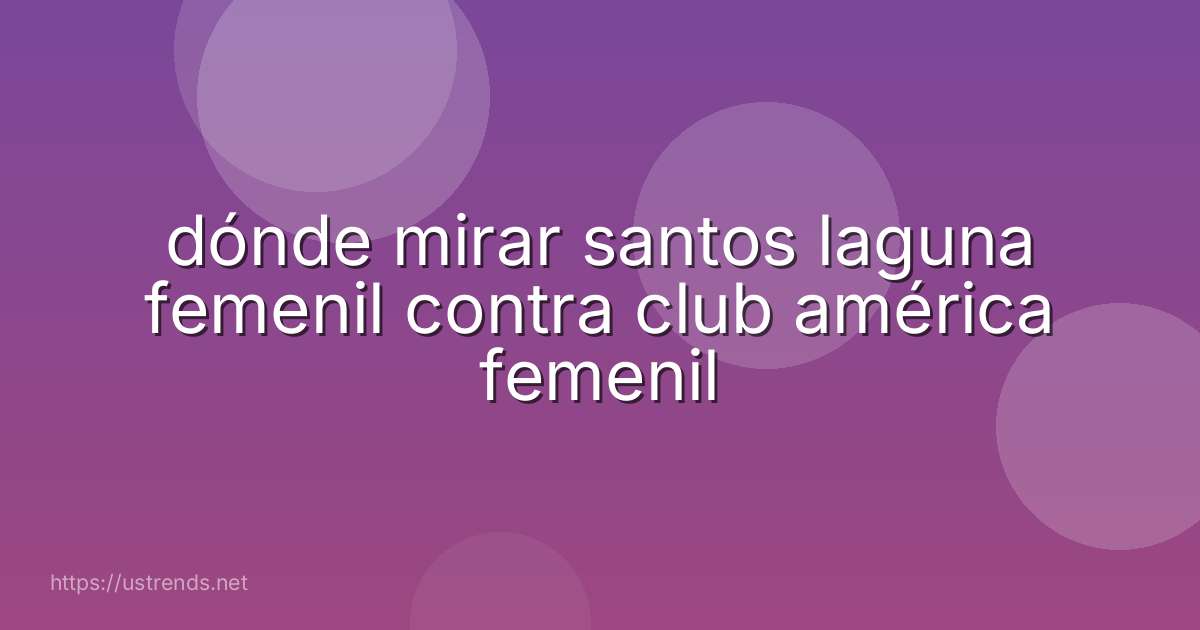 dónde mirar santos laguna femenil contra club américa femenil