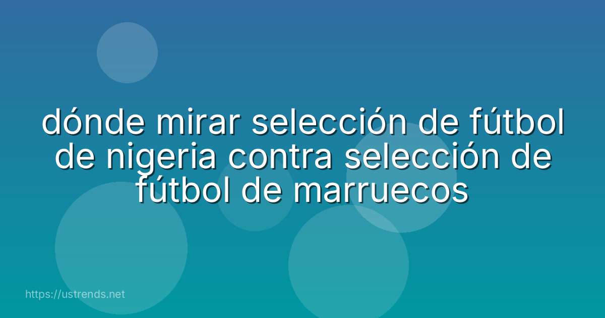 dónde mirar selección de fútbol de nigeria contra selección de fútbol de marruecos