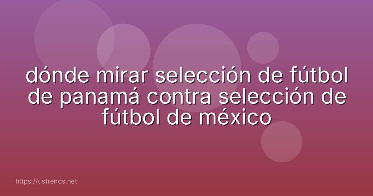 dónde mirar selección de fútbol de panamá contra selección de fútbol de méxico