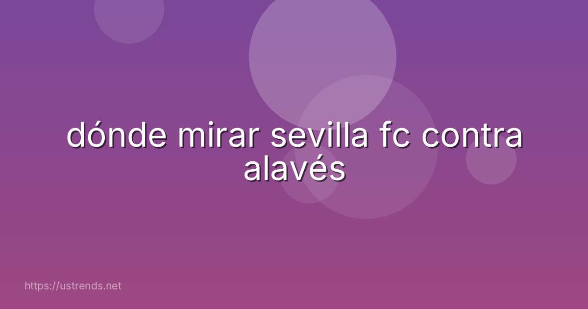 dónde mirar sevilla fc contra alavés