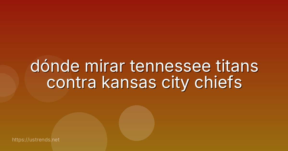 dónde mirar tennessee titans contra kansas city chiefs