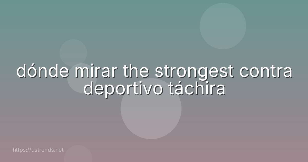 dónde mirar the strongest contra deportivo táchira