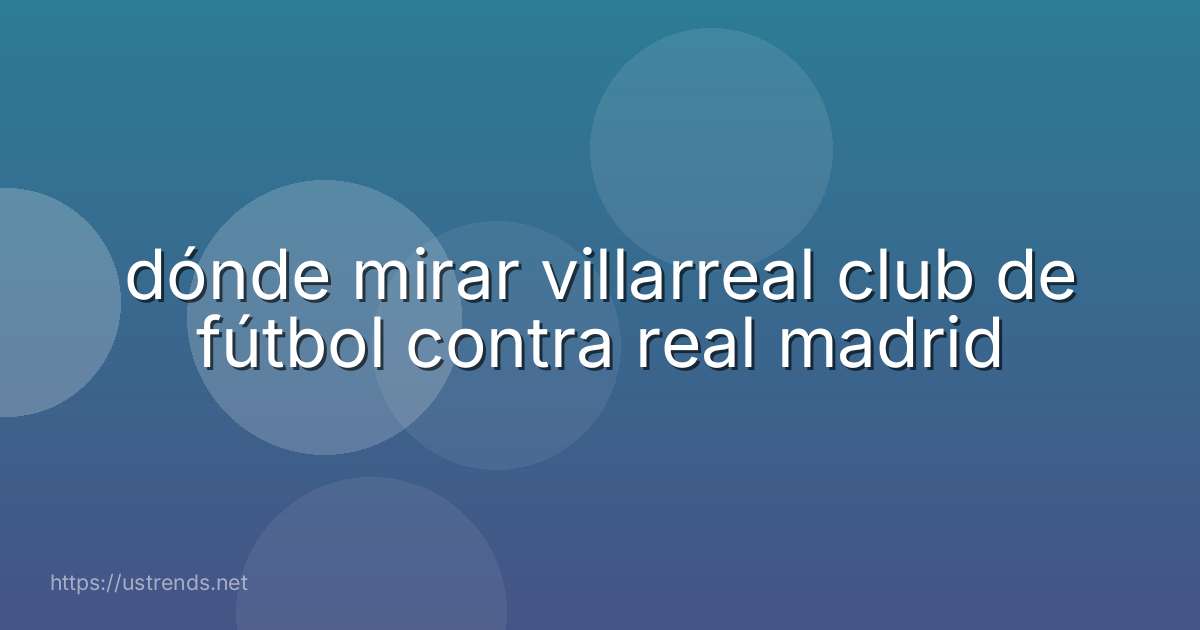 dónde mirar villarreal club de fútbol contra real madrid