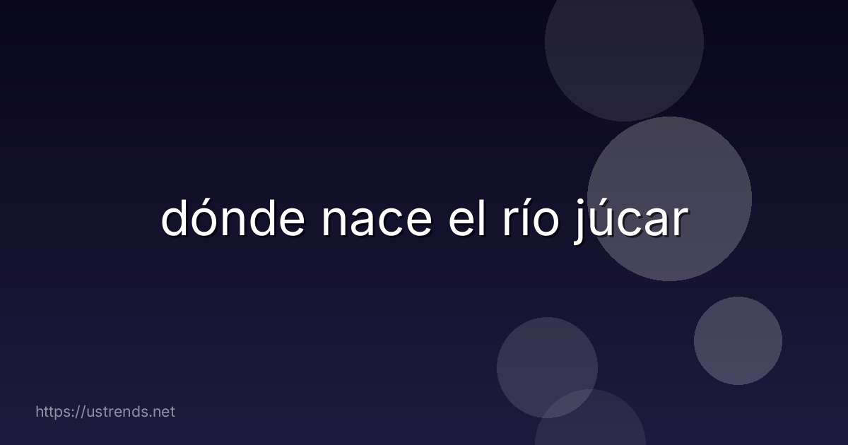 dónde nace el río júcar