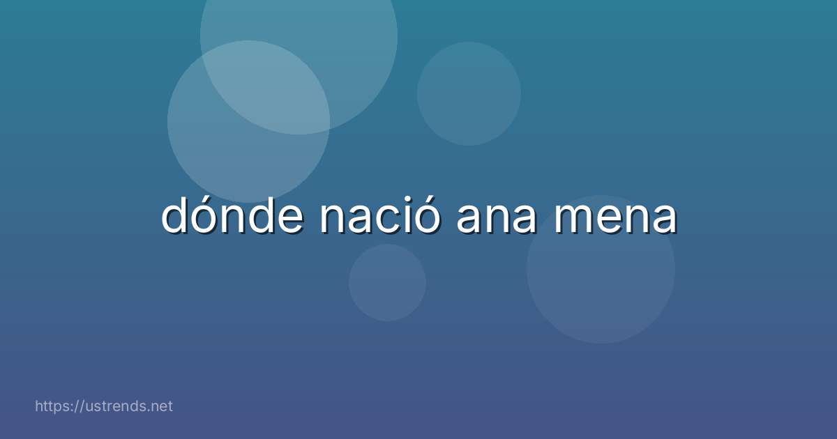 dónde nació ana mena