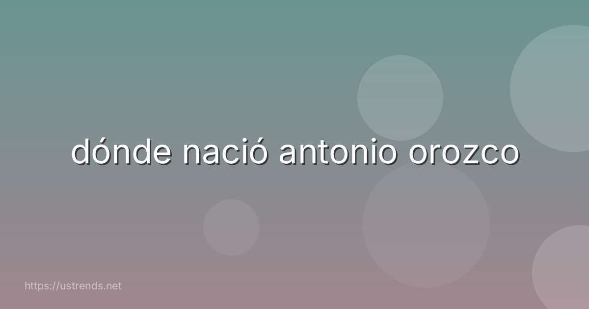 dónde nació antonio orozco