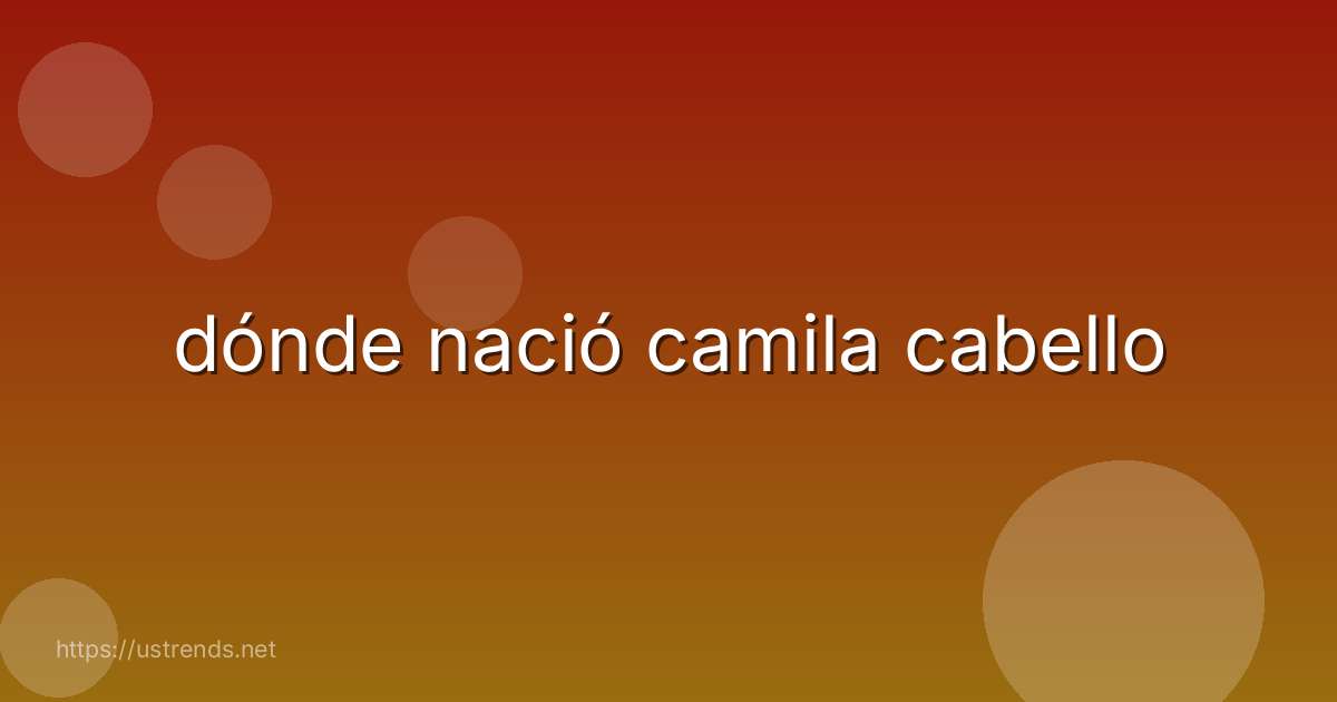 dónde nació camila cabello