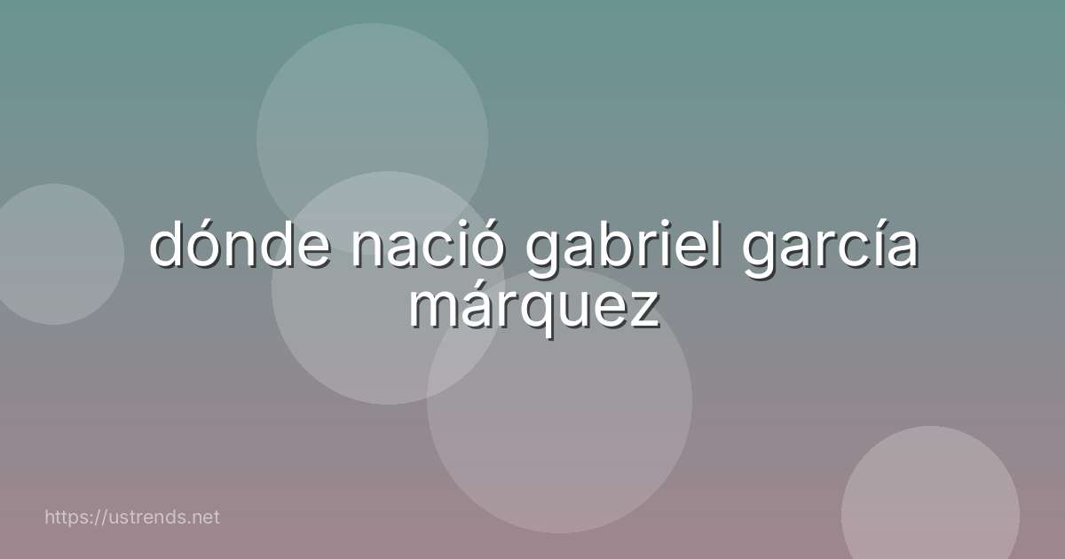 dónde nació gabriel garcía márquez