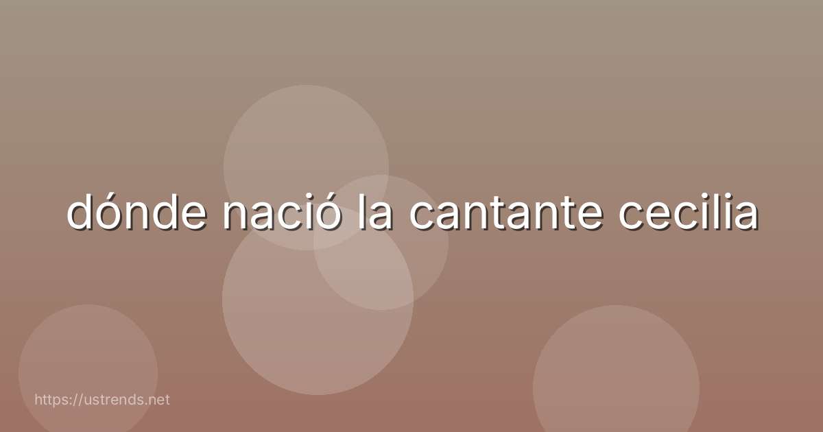 dónde nació la cantante cecilia