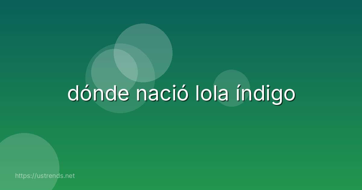 dónde nació lola índigo