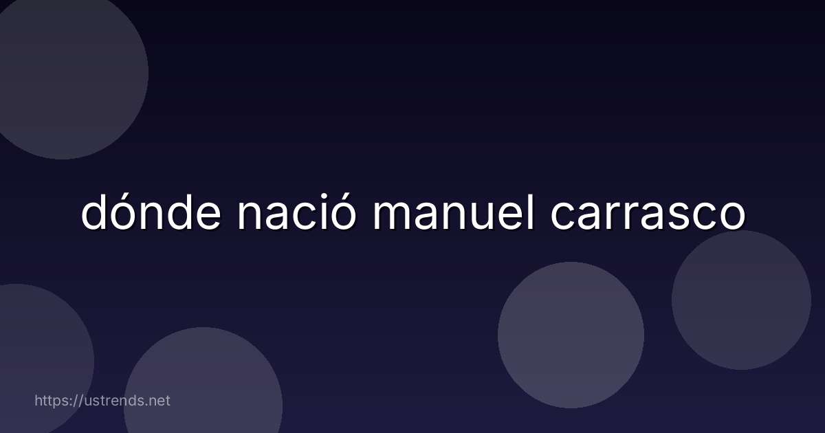 dónde nació manuel carrasco