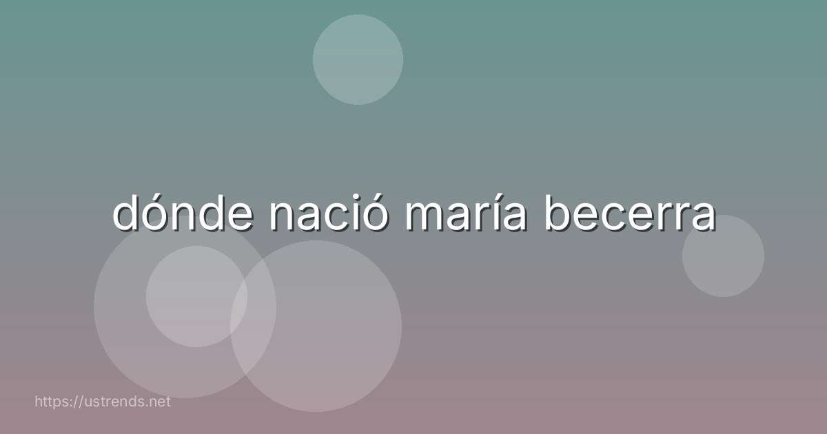 dónde nació maría becerra