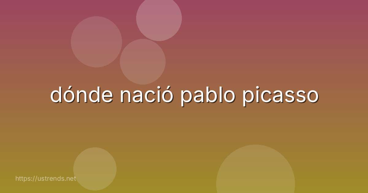 dónde nació pablo picasso