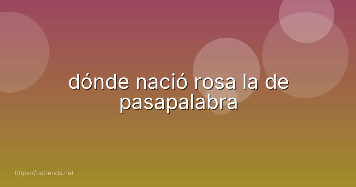 dónde nació rosa la de pasapalabra
