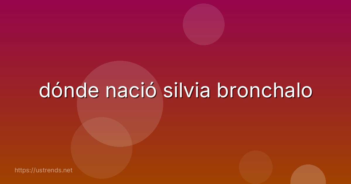 dónde nació silvia bronchalo