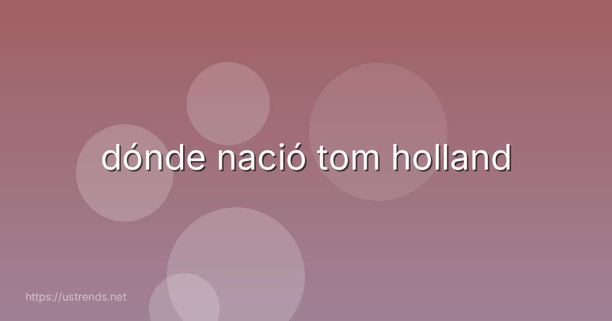 dónde nació tom holland