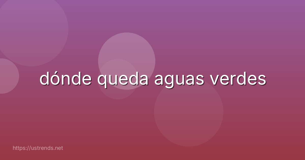 dónde queda aguas verdes