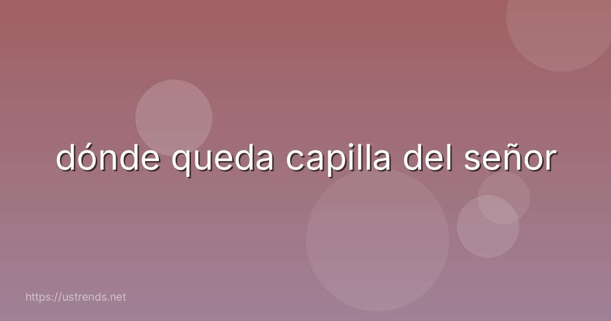 dónde queda capilla del señor