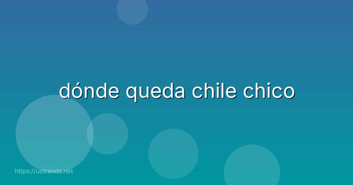 dónde queda chile chico