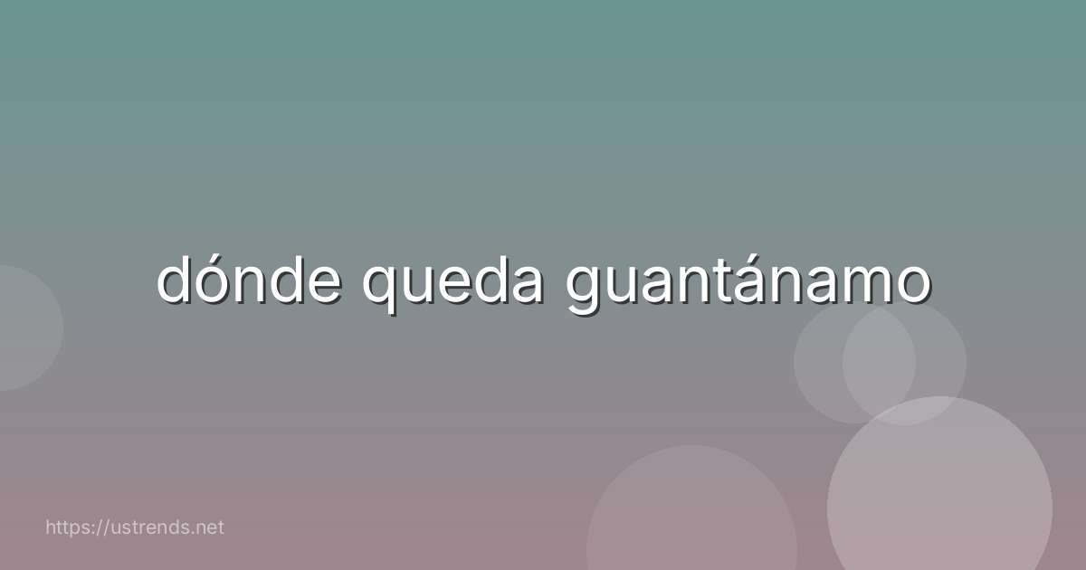 dónde queda guantánamo