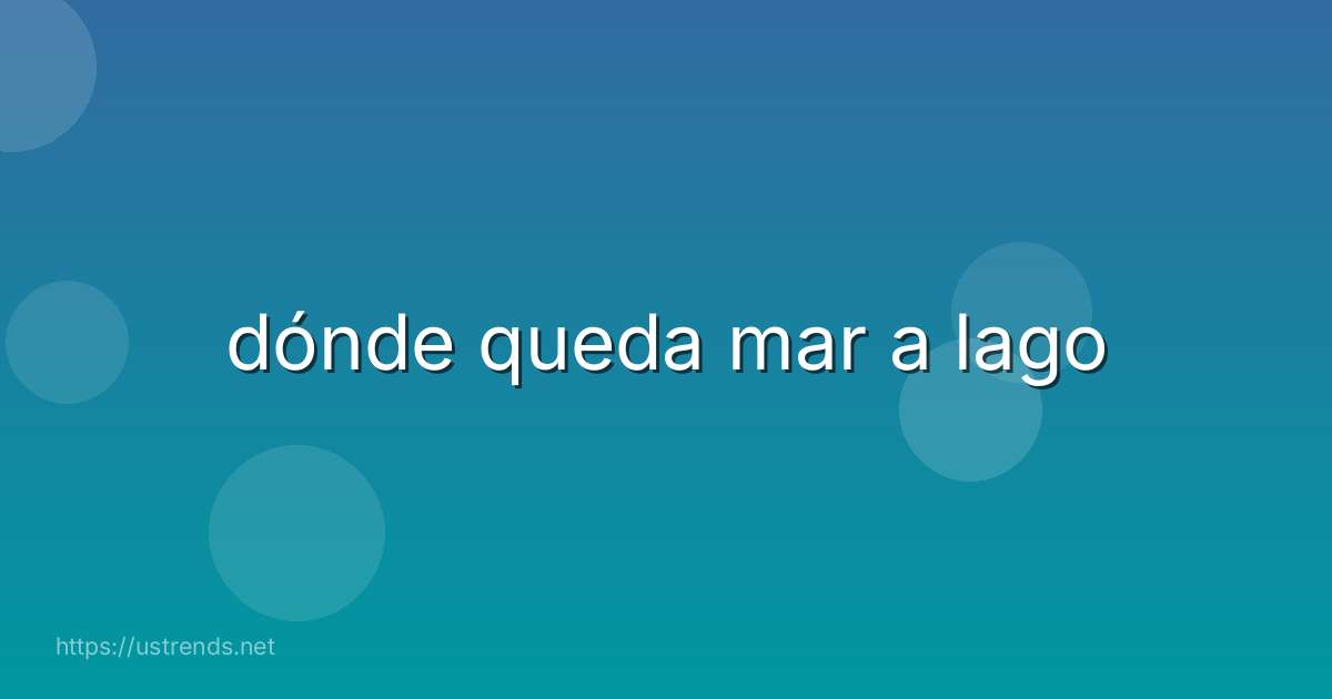 dónde queda mar a lago