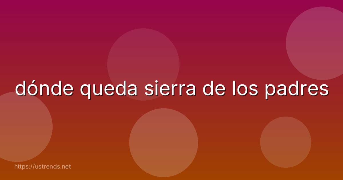 dónde queda sierra de los padres