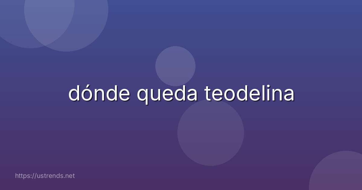 dónde queda teodelina