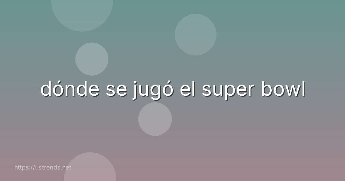 dónde se jugó el super bowl
