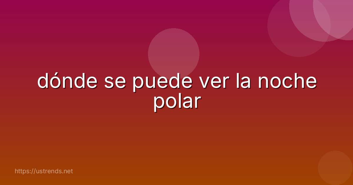 dónde se puede ver la noche polar