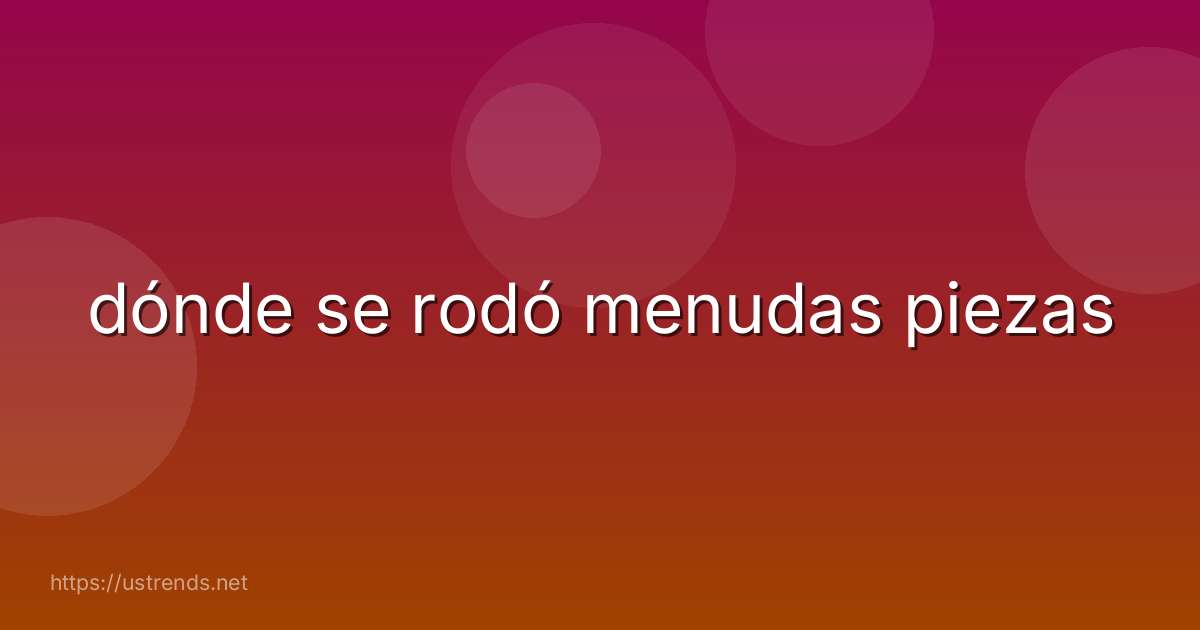 dónde se rodó menudas piezas