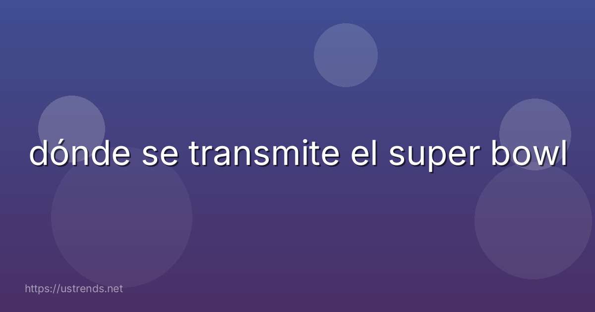 dónde se transmite el super bowl