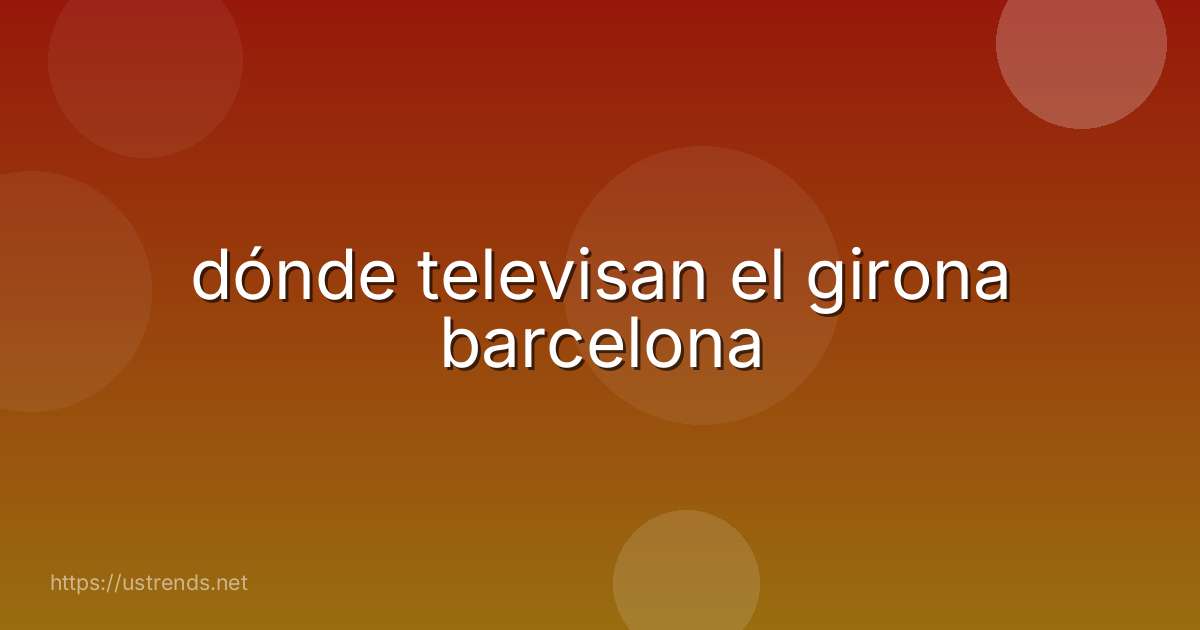 dónde televisan el girona barcelona