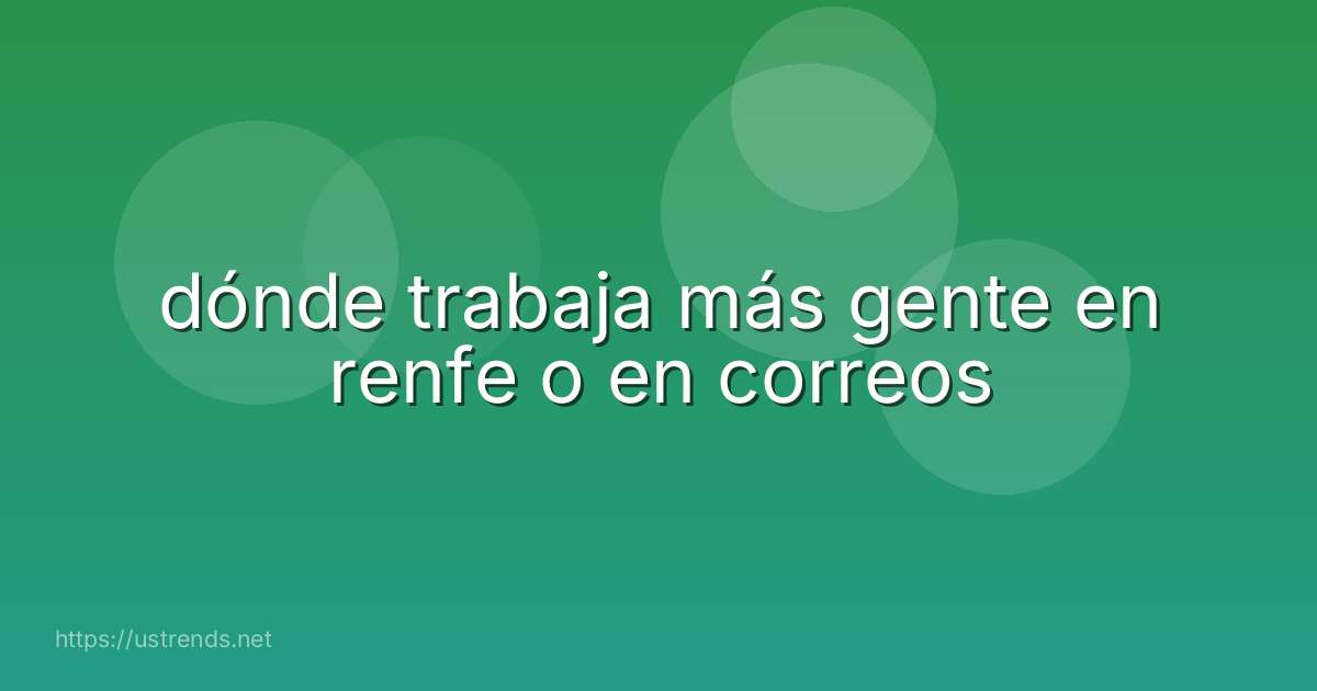dónde trabaja más gente en renfe o en correos