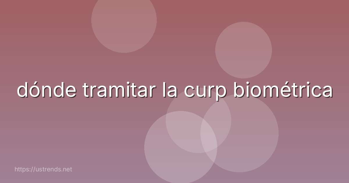 dónde tramitar la curp biométrica