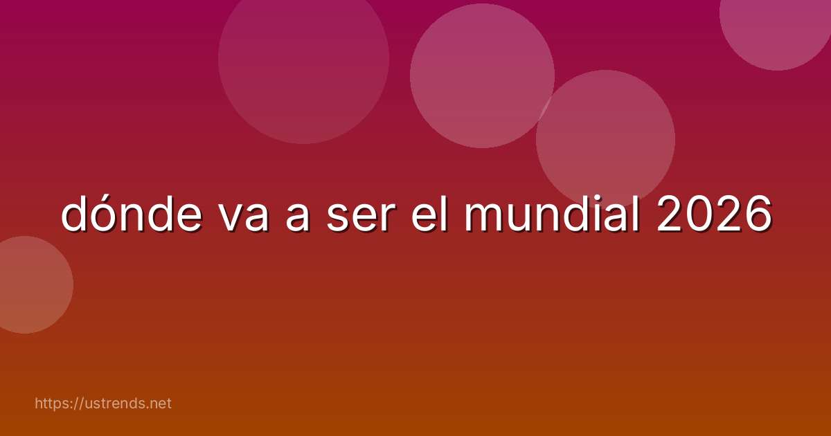 dónde va a ser el mundial 2026