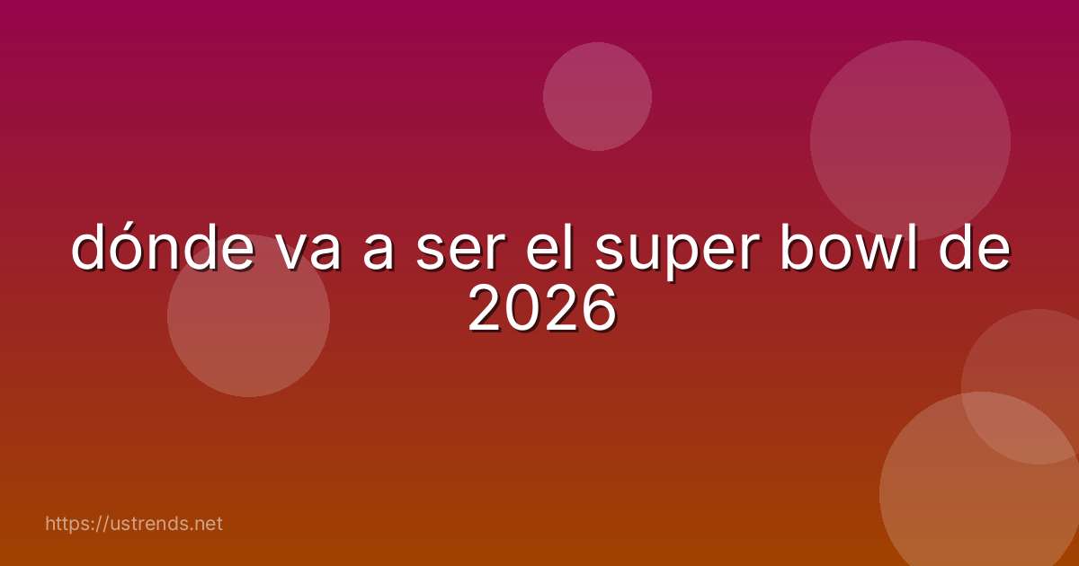 dónde va a ser el super bowl de 2026