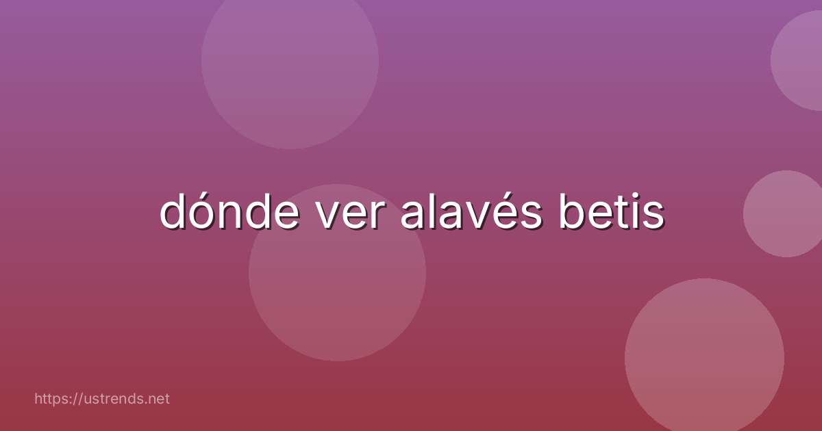 dónde ver alavés betis